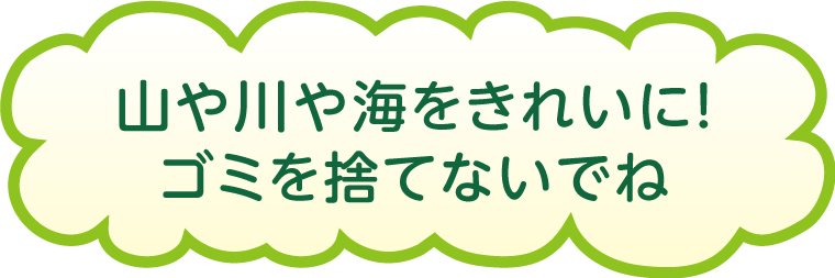 山や川や海をきれいに!ゴミを捨てないでね